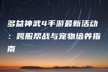 多益神武4手游最新活动：跨服帮战与宠物培养指南 | ae插件合集