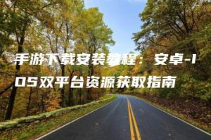 手游下载安装教程：安卓-IOS双平台资源获取指南 | ae插件合集