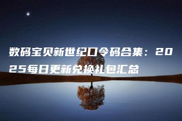 数码宝贝新世纪口令码合集：2025每日更新兑换礼包汇总 | ae插件合集