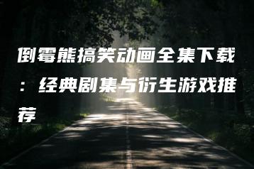 倒霉熊搞笑动画全集下载：经典剧集与衍生游戏推荐 | ae插件合集