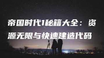 帝国时代1秘籍大全：资源无限与快速建造代码 | ae插件合集