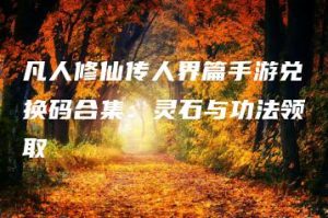 凡人修仙传人界篇手游兑换码合集：灵石与功法领取 | ae插件合集