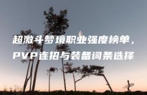 超激斗梦境职业强度榜单，PVP连招与装备词条选择 | ae插件合集
