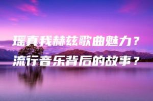 瑶真我赫兹歌曲魅力？流行音乐背后的故事？ | ae插件合集