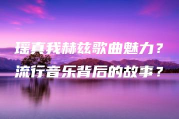 瑶真我赫兹歌曲魅力？流行音乐背后的故事？ | ae插件合集