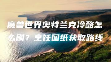 魔兽世界奥特兰克冷酪怎么刷？烹饪图纸获取路线 | ae插件合集