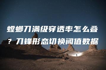 螳螂刀满级穿透率怎么叠？刀锋形态切换阈值数据 | ae插件合集