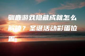 驯鹿游戏隐藏成就怎么解锁？圣诞活动彩蛋位置 | ae插件合集
