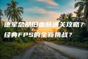 德军总部旧血脉通关攻略？经典FPS的全新挑战？ | ae插件合集