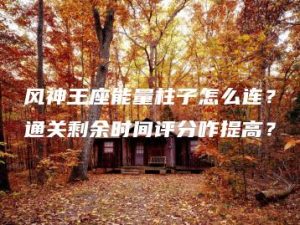 风神王座能量柱子怎么连？通关剩余时间评分咋提高？ | ae插件合集