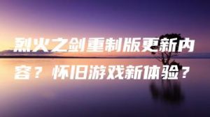 烈火之剑重制版更新内容？怀旧游戏新体验？ | ae插件合集