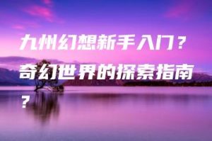 九州幻想新手入门？奇幻世界的探索指南？ | ae插件合集