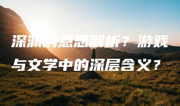 深渊的意思解析？游戏与文学中的深层含义？ | ae插件合集