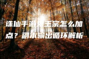 诛仙手游鬼王宗怎么加点？副本输出循环解析 | ae插件合集