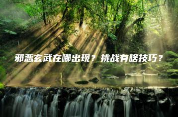 邪恶玄武在哪出现？挑战有啥技巧？ | ae插件合集