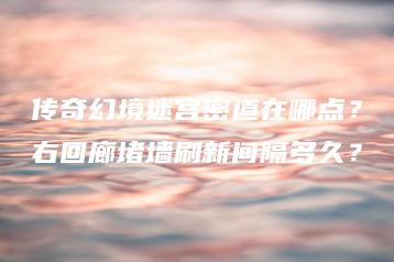 传奇幻境迷宫密道在哪点？右回廊堵墙刷新间隔多久？ | ae插件合集