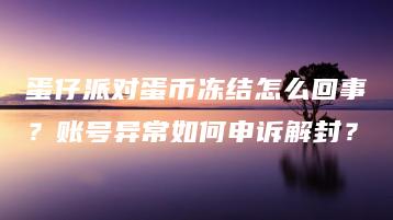 蛋仔派对蛋币冻结怎么回事？账号异常如何申诉解封？ | ae插件合集