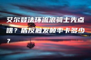 艾尔登法环流浪骑士先点啥？盾反触发帧率卡多少？ | ae插件合集
