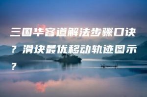 三国华容道解法步骤口诀？滑块最优移动轨迹图示？ | ae插件合集