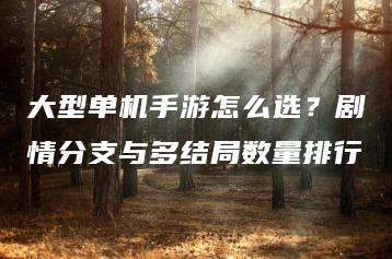大型单机手游怎么选？剧情分支与多结局数量排行 | ae插件合集