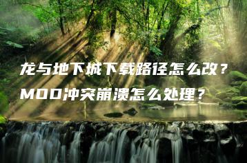 龙与地下城下载路径怎么改？MOD冲突崩溃怎么处理？ | ae插件合集