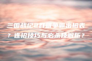 三国战纪2群雄争霸出招表？连招技巧与必杀技解析？ | ae插件合集