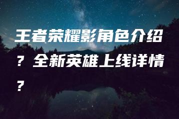 王者荣耀影角色介绍？全新英雄上线详情？ | ae插件合集