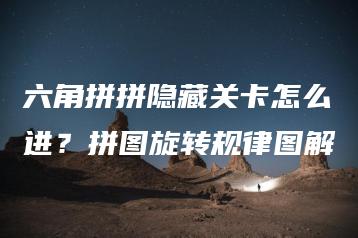 六角拼拼隐藏关卡怎么进？拼图旋转规律图解 | ae插件合集