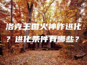 洛克王国火神咋进化？进化条件有哪些？ | ae插件合集