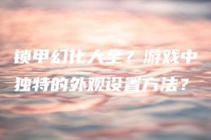 锁甲幻化大全？游戏中独特的外观设置方法？ | ae插件合集