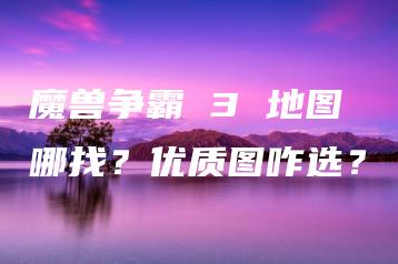 魔兽争霸 3 地图哪找？优质图咋选？ | ae插件合集
