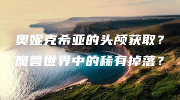 奥妮克希亚的头颅获取？魔兽世界中的稀有掉落？ | ae插件合集