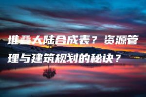 堆叠大陆合成表？资源管理与建筑规划的秘诀？ | ae插件合集