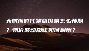 大航海时代跑商价格怎么预测？物价波动规律如何利用？ | ae插件合集