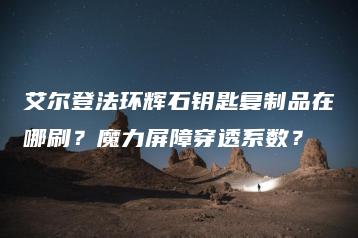 艾尔登法环辉石钥匙复制品在哪刷？魔力屏障穿透系数？ | ae插件合集