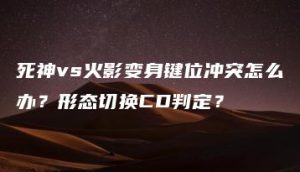 死神vs火影变身键位冲突怎么办？形态切换CD判定？ | ae插件合集
