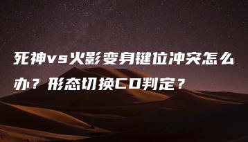 死神vs火影变身键位冲突怎么办？形态切换CD判定？ | ae插件合集