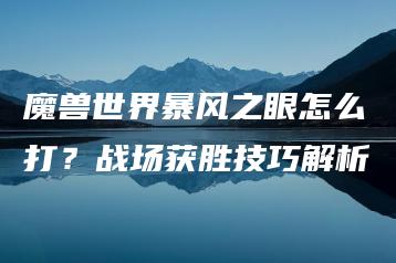 魔兽世界暴风之眼怎么打？战场获胜技巧解析 | ae插件合集