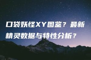 口袋妖怪XY图鉴？最新精灵数据与特性分析？ | ae插件合集