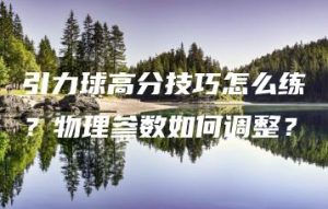 引力球高分技巧怎么练？物理参数如何调整？ | ae插件合集
