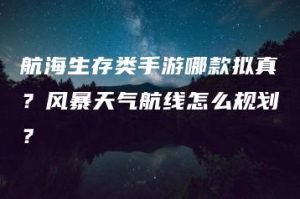 航海生存类手游哪款拟真？风暴天气航线怎么规划？ | ae插件合集