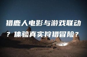 猎鹿人电影与游戏联动？体验真实狩猎冒险？ | ae插件合集