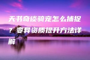 天书奇谈骑宠怎么捕捉？变异资质提升方法详解 | ae插件合集