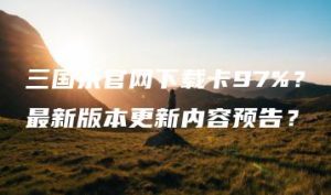 三国杀官网下载卡97%？最新版本更新内容预告？ | ae插件合集