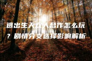 逃出生天双人合作怎么玩？剧情分支选择影响解析 | ae插件合集