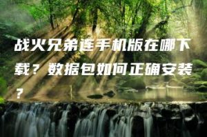 战火兄弟连手机版在哪下载？数据包如何正确安装？ | ae插件合集