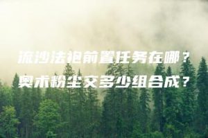 流沙法袍前置任务在哪？奥术粉尘交多少组合成？ | ae插件合集