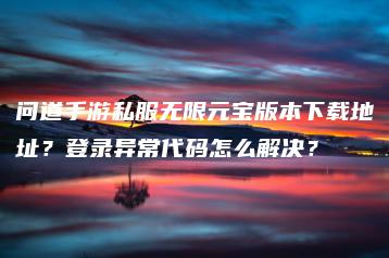 问道手游私服无限元宝版本下载地址？登录异常代码怎么解决？ | ae插件合集