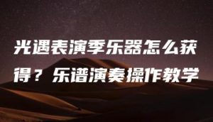 光遇表演季乐器怎么获得？乐谱演奏操作教学 | ae插件合集