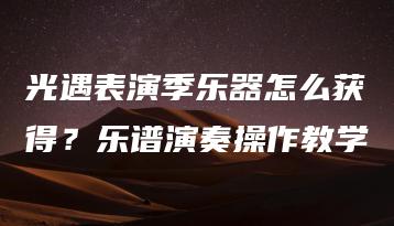 光遇表演季乐器怎么获得？乐谱演奏操作教学 | ae插件合集